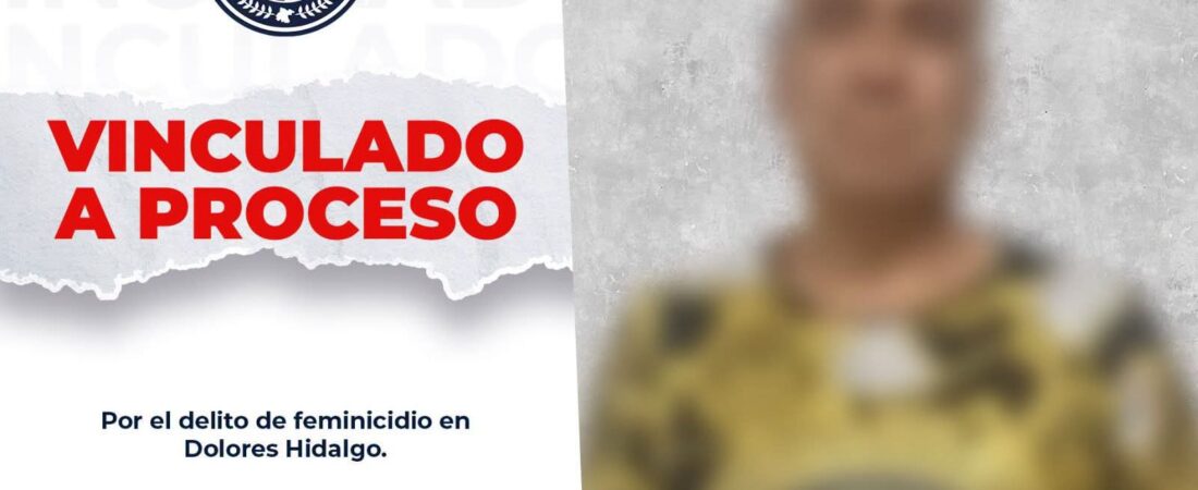VINCULAN A PROCESO A PRESUNTO FEMINICIDA EN DOLORES HIDALGO